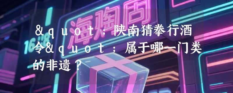 "陕南猜拳行酒令"属于哪一门类的非遗？