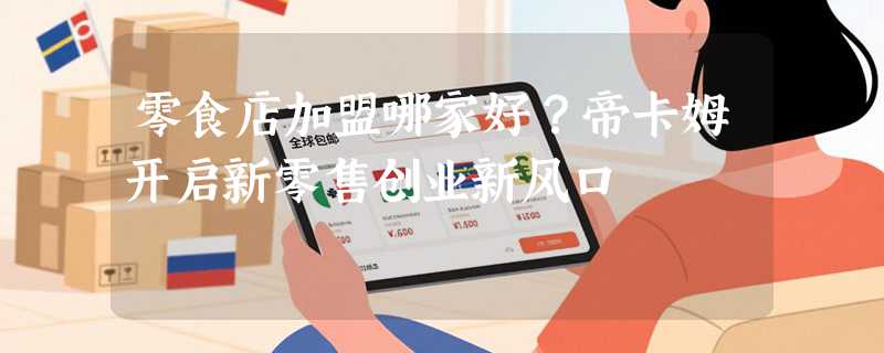 零食店加盟哪家好？帝卡姆开启新零售创业新风口