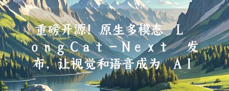 重磅开源！原生多模态 LongCat-Next 发布，让视觉和语音成为 AI 的“母语”