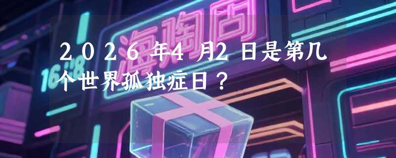 2026年4月2日是第几个世界孤独症日？