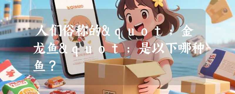 人们俗称的"金龙鱼"是以下哪种鱼？