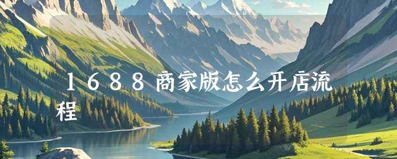 1688商家版怎么开店流程