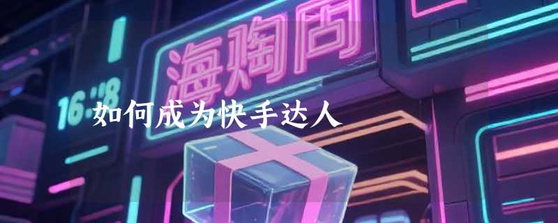 如何成为快手达人