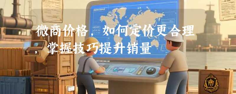 微商价格，如何定价更合理，掌握技巧提升销量