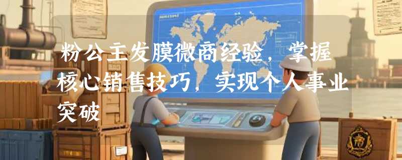 粉公主发膜微商经验，掌握核心销售技巧，实现个人事业突破