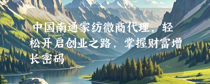 中国南通家纺微商代理，轻松开启创业之路，掌握财富增长密码