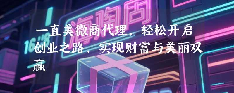 一直美微商代理，轻松开启创业之路，实现财富与美丽双赢