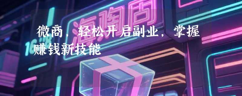微商，轻松开启副业，掌握赚钱新技能