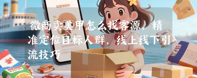 微商卖美甲怎么找客源，精准定位目标人群，线上线下引流技巧