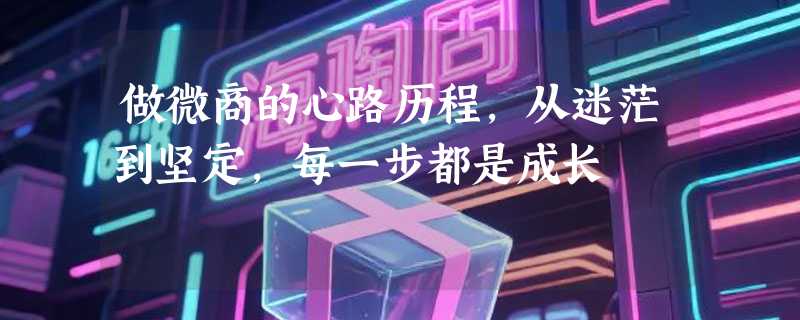做微商的心路历程，从迷茫到坚定，每一步都是成长