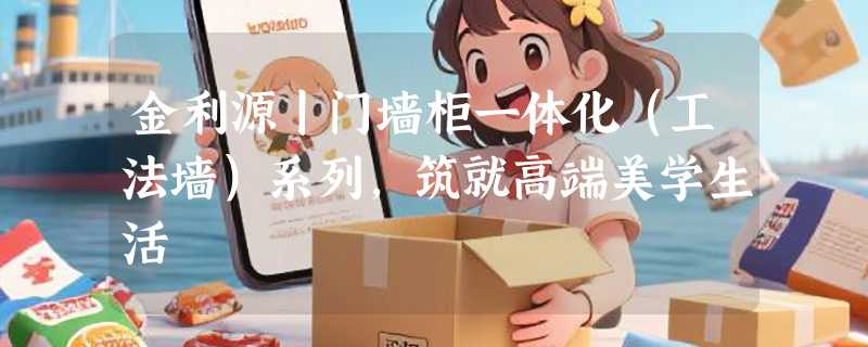 金利源丨门墙柜一体化（工法墙）系列，筑就高端美学生活