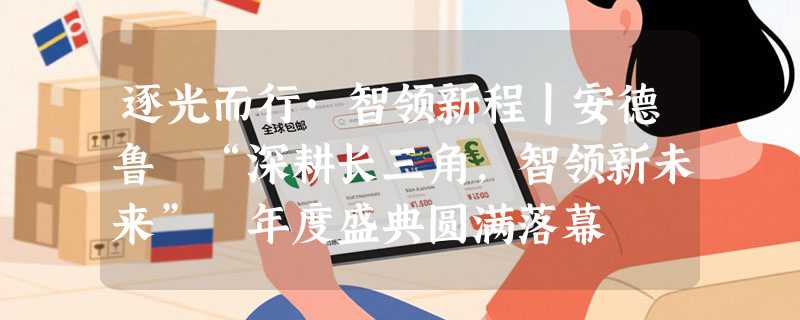 逐光而行·智领新程丨安德鲁 “深耕长三角，智领新未来” 年度盛典圆满落幕