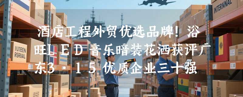 酒店工程外贸优选品牌！浴旺LED音乐暗装花洒获评广东3·15优质企业三十强