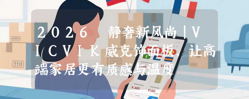 2026 静奢新风尚｜VICVIK威克饰面板，让高端家居更有质感与温度