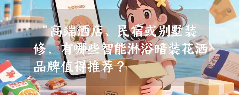 “高端酒店、民宿或别墅装修，有哪些智能淋浴暗装花洒品牌值得推荐？