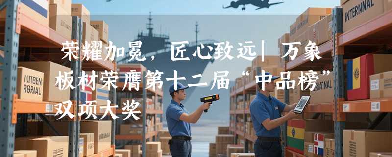 荣耀加冕，匠心致远|万象板材荣膺第十二届“中品榜”双项大奖