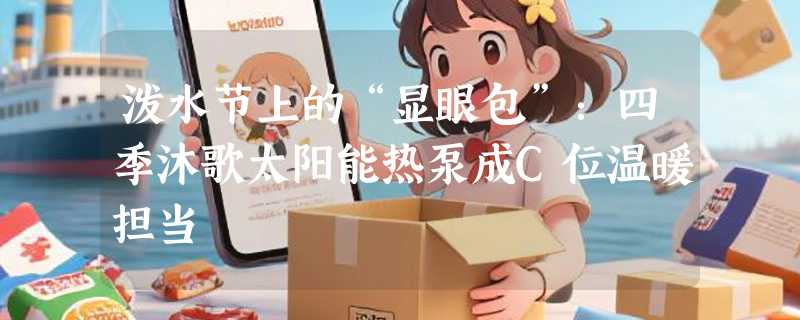 泼水节上的“显眼包”：四季沐歌太阳能热泵成C位温暖担当