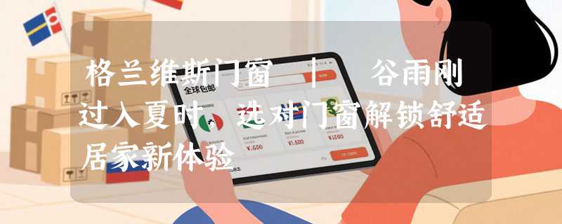 格兰维斯门窗 | 谷雨刚过入夏时，选对门窗解锁舒适居家新体验