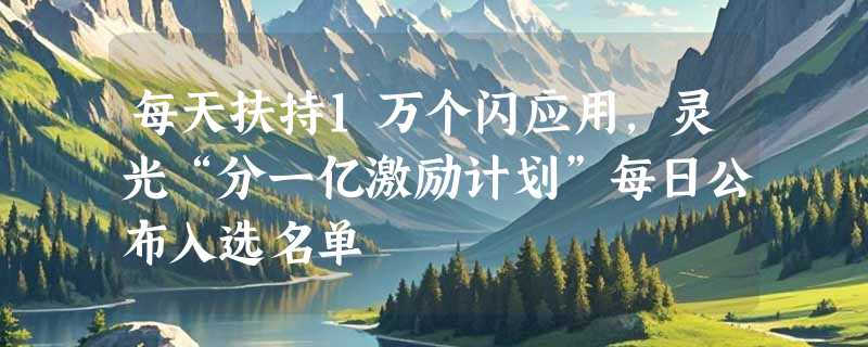 每天扶持1万个闪应用，灵光“分一亿激励计划”每日公布入选名单