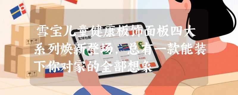 雪宝儿童健康板饰面板四大系列焕新登场，总有一款能装下你对家的全部想象