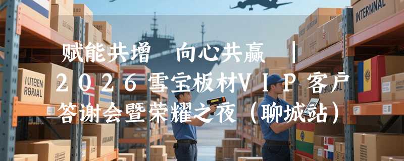 赋能共增・向心共赢 | 2026雪宝板材VIP客户答谢会暨荣耀之夜（聊城站）圆满落幕
