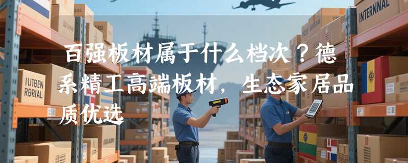 百强板材属于什么档次？德系精工高端板材，生态家居品质优选