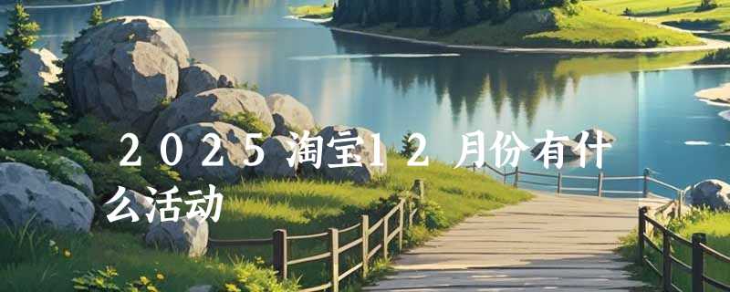 2025淘宝12月份有什么活动