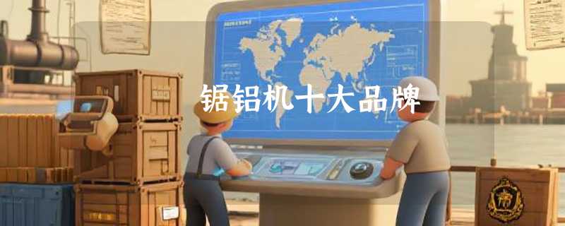 锯铝机十大品牌