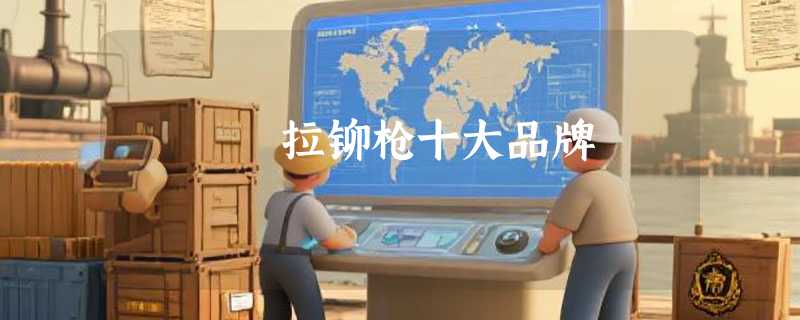 拉铆枪十大品牌