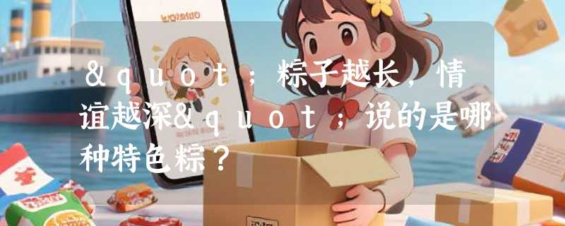"粽子越长,情谊越深"说的是哪种特色粽？