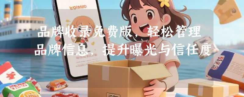 品牌收录免费版，轻松管理品牌信息，提升曝光与信任度