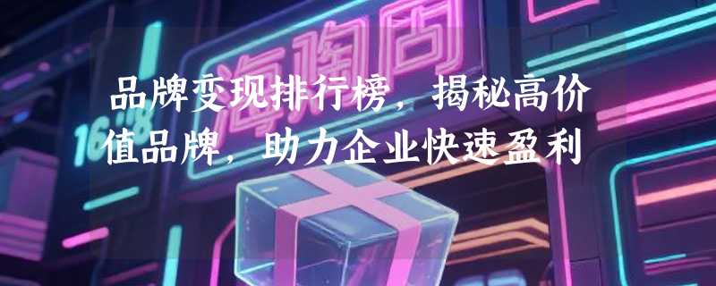品牌变现排行榜，揭秘高价值品牌，助力企业快速盈利