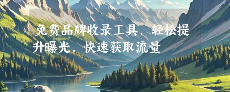 免费品牌收录工具，轻松提升曝光，快速获取流量