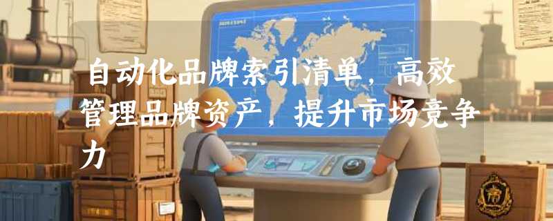 自动化品牌索引清单，高效管理品牌资产，提升市场竞争力