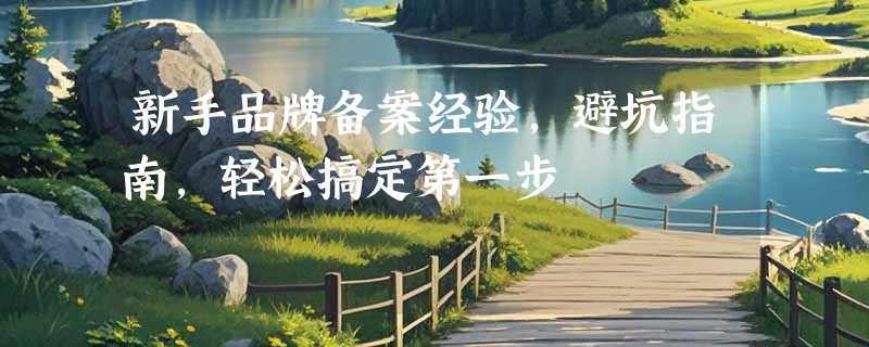 新手品牌备案经验，避坑指南，轻松搞定第一步