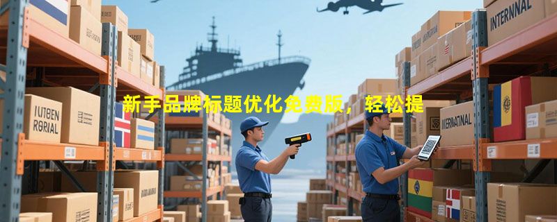 新手品牌标题优化免费版，轻松提升点击率，快速入门技巧