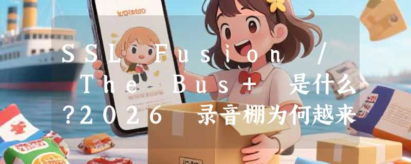 SSL Fusion / The Bus+ 是什么？2026 录音棚为何越来越依赖模拟染色处理器？