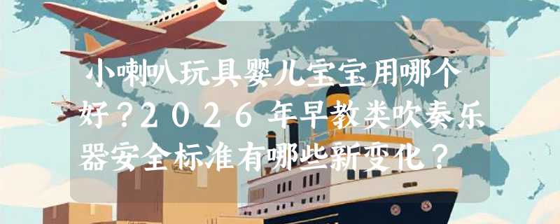 小喇叭玩具婴儿宝宝用哪个好？2026年早教类吹奏乐器安全标准有哪些新变化？