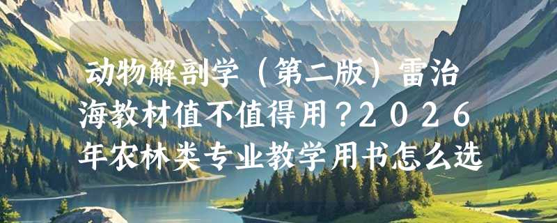 动物解剖学（第二版）雷治海教材值不值得用？2026年农林类专业教学用书怎么选？