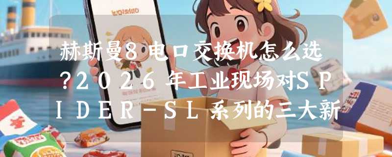 赫斯曼8电口交换机怎么选？2026年工业现场对SPIDER-SL系列的三大新期待是什么？