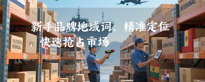 新手品牌地域词，精准定位，快速抢占市场