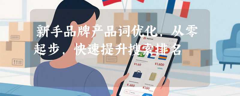 新手品牌产品词优化，从零起步，快速提升搜索排名