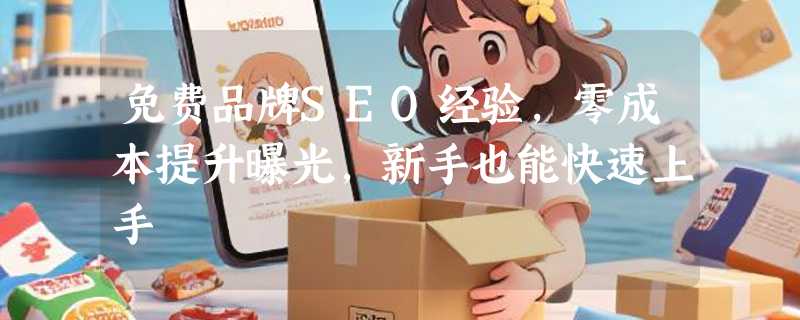 免费品牌SEO经验，零成本提升曝光，新手也能快速上手