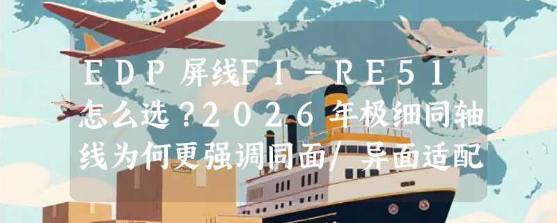 EDP屏线FI-RE51怎么选？2026年极细同轴线为何更强调同面/异面适配性？
