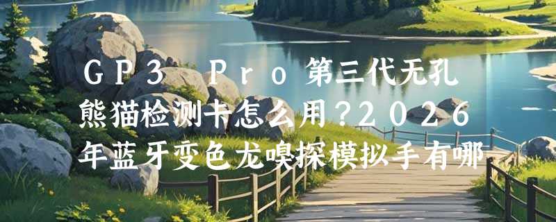 GP3 Pro第三代无孔熊猫检测卡怎么用？2026年蓝牙变色龙嗅探模拟手有哪些新变化？