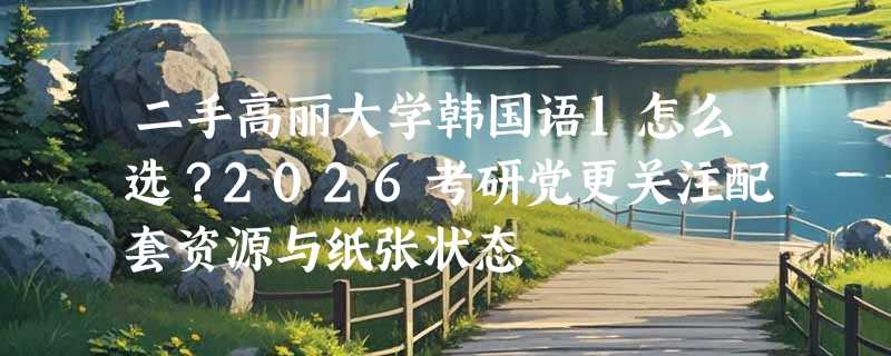 二手高丽大学韩国语1怎么选？2026考研党更关注配套资源与纸张状态