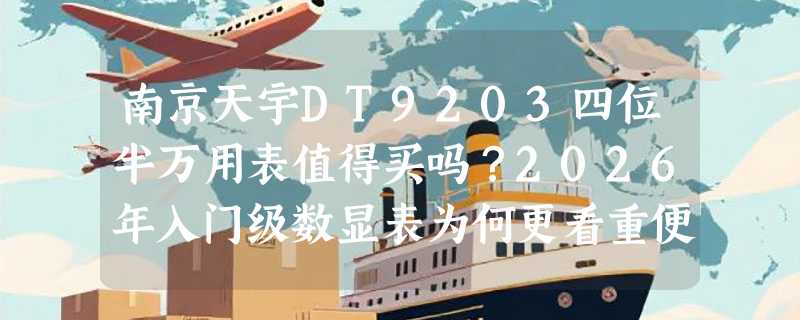 南京天宇DT9203四位半万用表值得买吗？2026年入门级数显表为何更看重便携性与功能完整性？