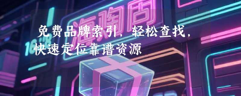 免费品牌索引，轻松查找，快速定位靠谱资源