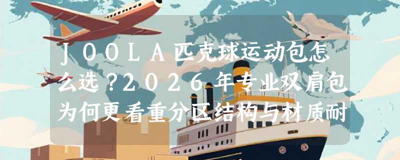 JOOLA匹克球运动包怎么选？2026年专业双肩包为何更看重分区结构与材质耐候性？