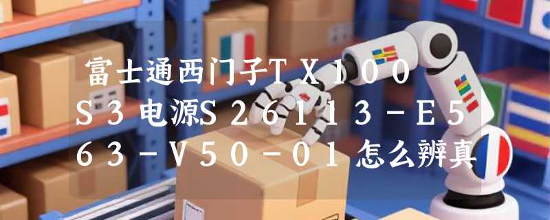 富士通西门子TX100 S3电源S26113-E563-V50-01怎么辨真伪？2026年工业电源验货关键看哪三处？